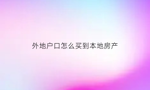 外地户口怎么买到本地房产(外地户籍在本地买房)