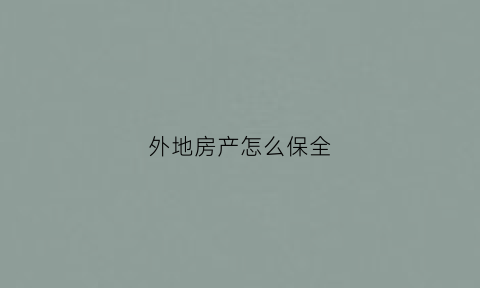 外地房产怎么保全(外地财产保全在哪起诉比较好)