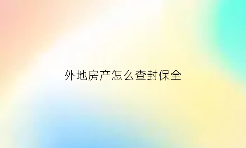 外地房产怎么查封保全(外地的房产法院怎么去冻结)