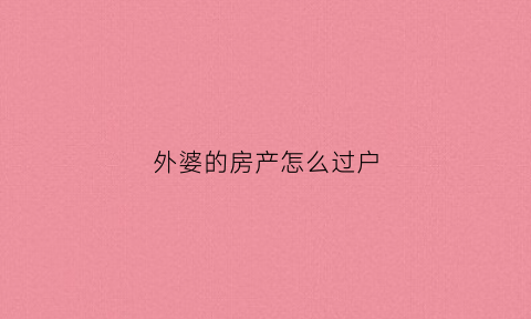 外婆的房产怎么过户