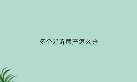 多个起诉房产怎么分(多家起诉一家财产怎么分)