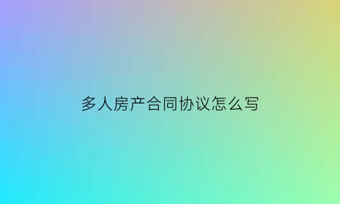 多人房产合同协议怎么写