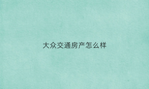 大众交通房产怎么样(大众交通集团官网)