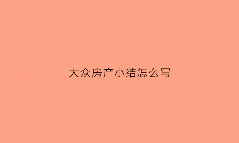 大众房产小结怎么写(大众房产是个什么公司)