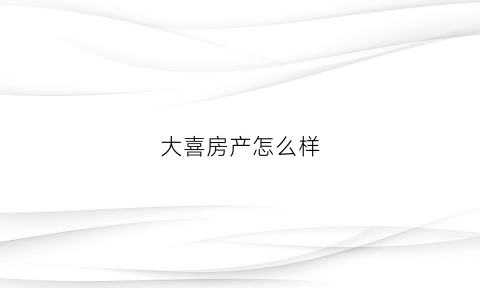 大喜房产怎么样(大喜居(景观店)怎么样)