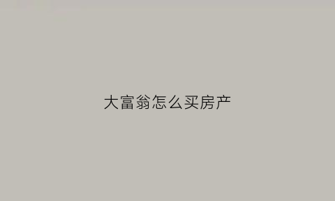 大富翁怎么买房产(大富翁怎么买房产划算)