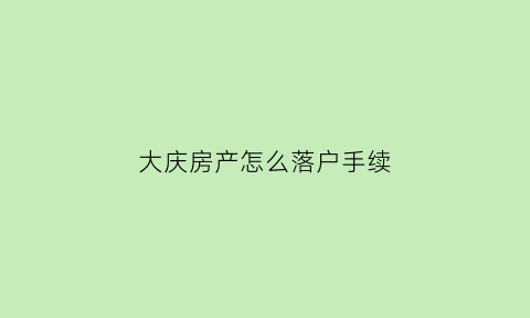 大庆房产怎么落户手续(大庆房屋落户政策)
