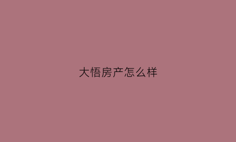 大悟房产怎么样(大悟房产在线)