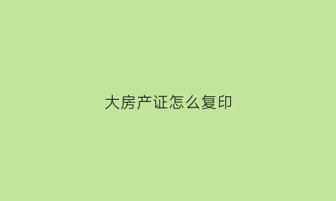 大房产证怎么复印(房产证怎么复印一份)