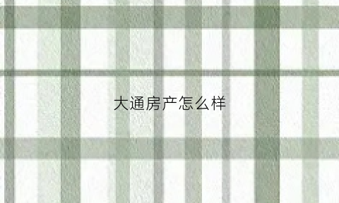 大通房产怎么样(大通房地产)