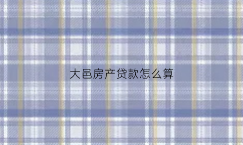 大邑房产贷款怎么算(四川大邑房产)