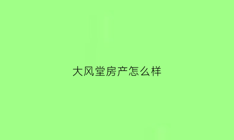 大风堂房产怎么样(大风堂集团是干什么的)