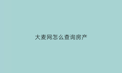 大麦网怎么查询房产(大麦网账号在哪看)