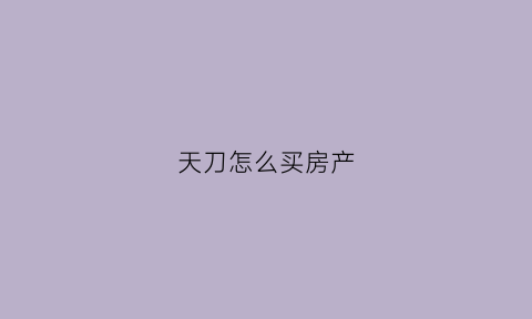 天刀怎么买房产(天刀买房子)