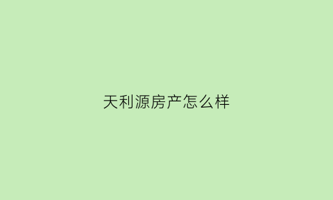 天利源房产怎么样(天利源食品有限公司)