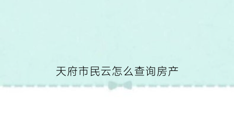 天府市民云怎么查询房产(天府市民云怎么查询房产证办理进度)