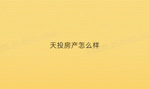 天投房产怎么样(天投房产怎么样知乎)