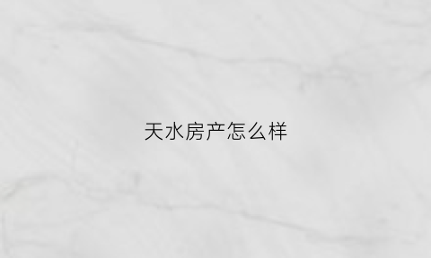 天水房产怎么样(天水房子价格是多少)