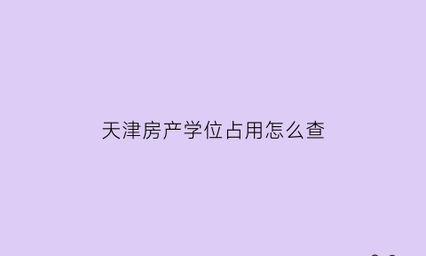 天津房产学位占用怎么查