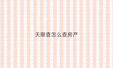 天眼查怎么查房产(天眼查怎么查房产备案黎成林199年10月1日)