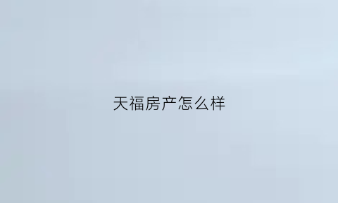 天福房产怎么样(天福房地产集团公司)