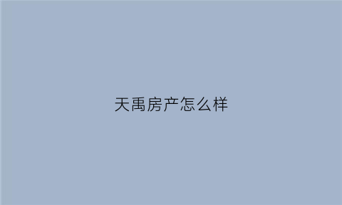 天禹房产怎么样(天禹房地产开发有限公司)