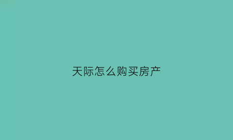 天际怎么购买房产(天际省买房)