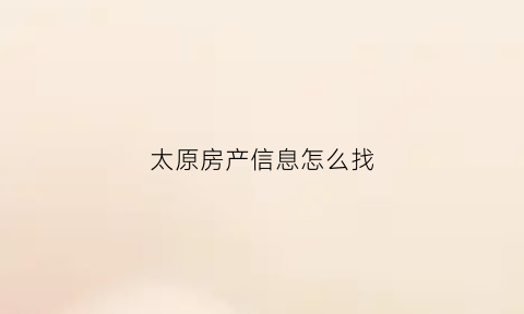 太原房产信息怎么找(太原市房产信息查询)