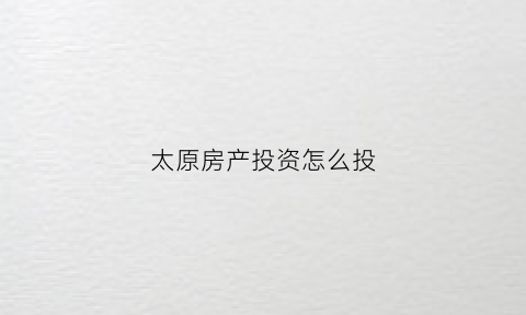 太原房产投资怎么投