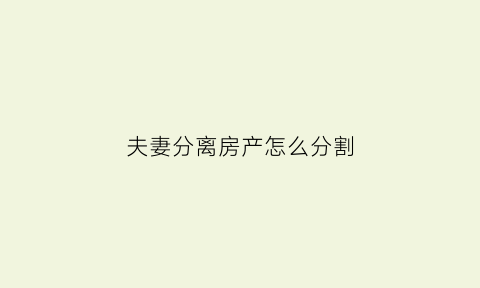 夫妻分离房产怎么分割(夫妻财产分割房产证如何过户)