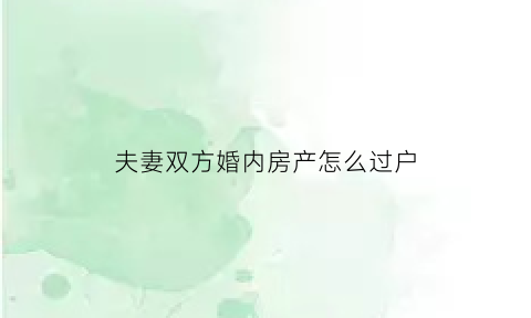 夫妻双方婚内房产怎么过户(夫妻婚内房产过户给一方算赠与吗)