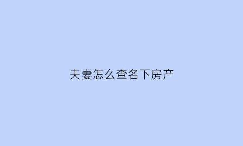 夫妻怎么查名下房产