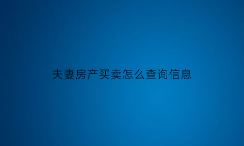 夫妻房产买卖怎么查询信息