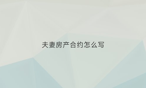 夫妻房产合约怎么写(夫妻房产约定协议书模板)
