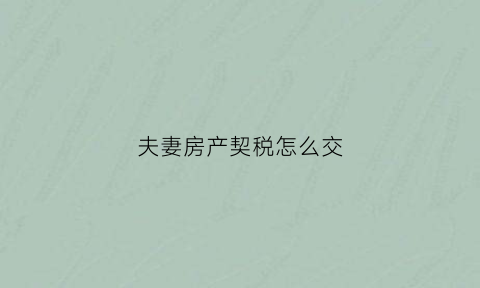 夫妻房产契税怎么交(夫妻房产契税新政策)