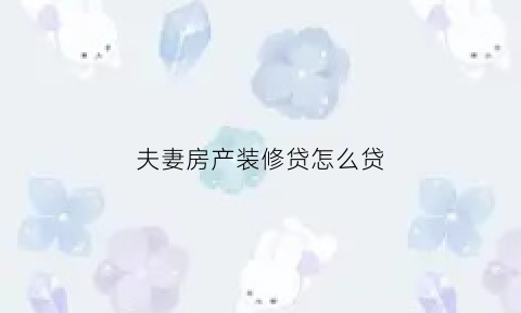 夫妻房产装修贷怎么贷