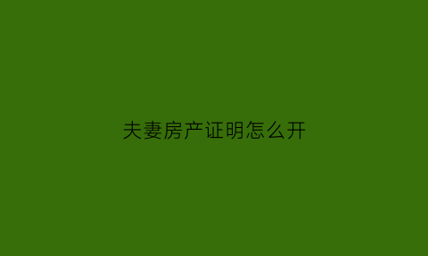 夫妻房产证明怎么开(夫妻房产证明怎么开具)