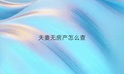夫妻无房产怎么查(夫妻名下无房可以申请什么)
