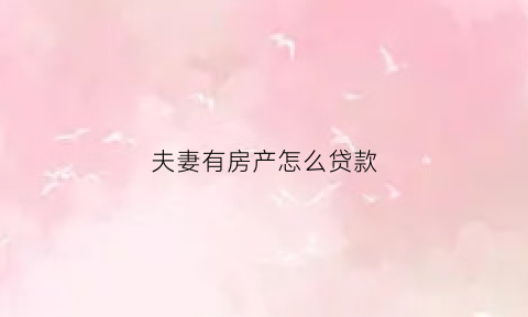 夫妻有房产怎么贷款(夫妻名下有房能不能申请公积金贷款)