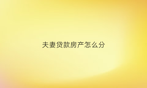 夫妻贷款房产怎么分(夫妻房产贷款分割计算方式)