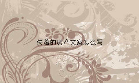 失落的房产文案怎么写(失落的房产文案怎么写啊)
