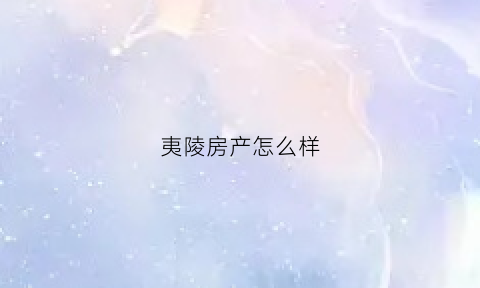 夷陵房产怎么样(夷陵房屋出售)