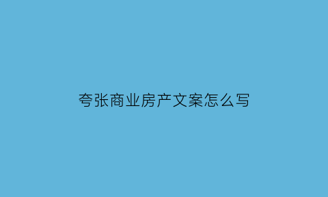 夸张商业房产文案怎么写(夸张商业房产文案怎么写好)