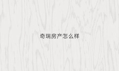 奇瑞房产怎么样(奇瑞房产怎么样值得买吗)
