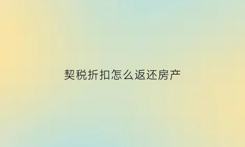 契税折扣怎么返还房产(契税优惠怎么算)