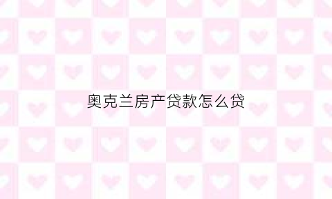 奥克兰房产贷款怎么贷(奥克兰购房)