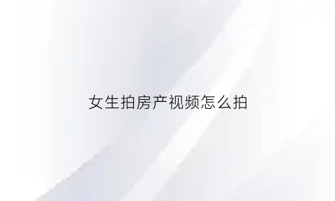 女生拍房产视频怎么拍