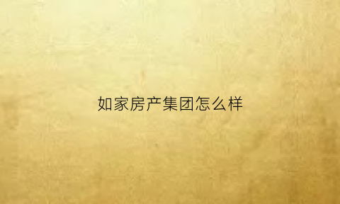如家房产集团怎么样(如家集团)