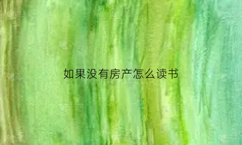 如果没有房产怎么读书(如果没有房产怎么读书呢)