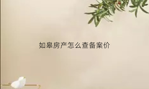 如皋房产怎么查备案价(如皋房地产备案)